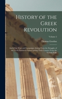 History of the Greek Revolution: And of the Wars and Campaigns Arising From the Struggles of the Greek Patriots in Emancipating Their Country From the Turkish Yoke; Volume 2 124145387X Book Cover