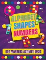 Dot Markers Activity Book: Alphabet, Shapes And Numbers / Do a dot page a day / A Dot Art Coloring Book for Toddlers / Art Paint Daubers Kids Act B091CFFZFJ Book Cover