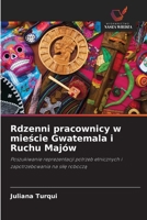 Rdzenni pracownicy w mieście Gwatemala i Ruchu Majów: Poszukiwanie reprezentacji potrzeb etnicznych i zapotrzebowania na siłę roboczą 6202836814 Book Cover