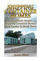 Shipping Container Homes: 25 Geniously Simple Shipping Container Homes with Guides to Build Them: (Tiny Houses Plans, Interior Design Books, Architecture Books) 154072879X Book Cover