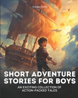 Short Adventure Stories for Boys: An Exciting Collection of Action-Packed Tales B0BZFLT3HC Book Cover