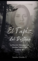 El Tapiz del Destino: La Elección Silenciosa que Moldea Todo lo que Creemos Ser. (Spanish Edition) 6280227707 Book Cover