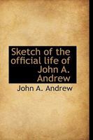 Sketch of the official life of John A. Andrew 0526642491 Book Cover