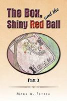 The Box and the Shiny Red Ball Part 3 1450009859 Book Cover