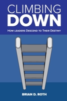 Climbing Down: How Leaders Descend to Their Destiny 1949642267 Book Cover