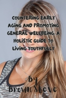 COUNTERING EARLY AGING AND PROMOTING GENERAL WELLBEING: A HOLISTIC GUIDE TO LIVING YOUTHFULLY B0CSKLFZS2 Book Cover