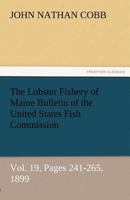 The Lobster Fishery of Maine Bulletin of the United States Fish Commission, Vol. 19, Pages 241-265, 1899 384248433X Book Cover