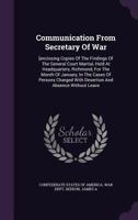 Communication from Secretary of War: [Enclosing Copies of the Findings of the General Court Martial, Held at Headquarters, Richmond, for the Month of January, in the Cases of Persons Charged with Dese 1014627389 Book Cover