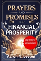 PRAYERS AND PROMISES FOR FINANCIAL PROSPERITY: A Spiritual Guide to God's Promises for Wealth, Abundance, and Financial Peace B0FRD1YM23 Book Cover