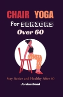 Chair Yoga for Seniors Over 60: Stay Active and Healthy After 60 B0CHGLJGYG Book Cover
