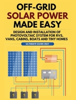 Off-Grid Solar Power Made Easy: Design and Installation of Photovoltaic system For Rvs, Vans, Cabins, Boats and Tiny Homes 1802688641 Book Cover
