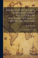 Explication De La Carte Chronographique, Pour L'étude De L'histoire Universelle Depuis L'ère Vulgaire: D'après La Méthode Dite Polonaise (French Edition) 1022702513 Book Cover
