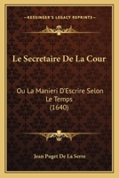 Le Secretaire De La Cour: Ou La Manieri D’Escrire Selon Le Temps (1640) 1104988968 Book Cover