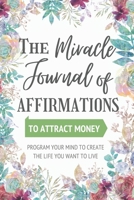 The Miracle Journal of Affirmations: To Attract Money - New Technique - Program Your Mind to Create the Life You Want to Live B0841D84RD Book Cover