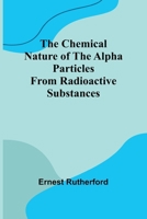 The Chemical Nature of the alpha particles from radioactive substances 9366384005 Book Cover