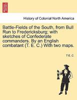 Battle-Fields of the South, from Bull Run to Fredericksburg; with sketches of Confederate commanders. By an English combatant (T. E. C.) With two maps. 1241560374 Book Cover