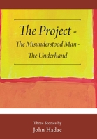 The Project - The Misunderstood Man - The Underhand: Three Stories by John Hadac 1977264069 Book Cover