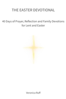 The Easter Devotional: 40 Days of Prayer, Reflection and Family Devotions for Lent and Easter 1764495306 Book Cover