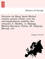 Histoire du Mont Saint-Michel comme prison d'état, avec les correspondances inédites des citoyens A. Barbés, A. Blanqui, Martin-Bernard, Flotte, M. d'Épinal, Béraud, etc 1249009294 Book Cover