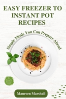 Easy Freezer To Instant Pot Recipes: Simple meals you can prepare ahead B0BV49MJ7F Book Cover
