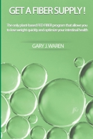 GET A FIBER SUPPLY!: The only plant-based FED FIBER program that allows you to lose weight quickly and optimize your intestinal health B08KH3RVBW Book Cover
