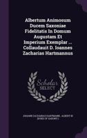 Albertum Animosum Ducem Saxoniae Fidelitatis in Domum Augustam Et Imperium Exemplar ... Collaudauit D. Ioannes Zacharias Hartmannus 1286293464 Book Cover