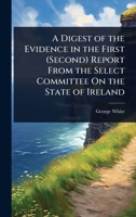 A Digest of the Evidence in the First (Second) Report From the Select Committee On the State of Ireland 1023699168 Book Cover