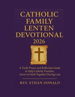 Catholic Family Lenten Devotional 2026: A Daily Prayer and Reflection Guide to Help Catholic Families Grow in Faith Together During Lent B0GHKX7QB4 Book Cover