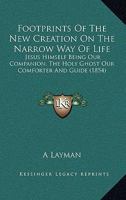 Footprints Of The New Creation On The Narrow Way Of Life: Jesus Himself Being Our Companion, The Holy Ghost Our Comforter And Guide 116464890X Book Cover