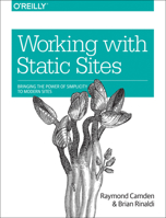 Working with Static Sites: Bringing the Power of Simplicity to Modern Sites 1491960949 Book Cover