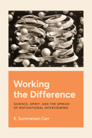 Working the Difference: Science, Spirit, and the Spread of Motivational Interviewing 0226827623 Book Cover