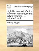 High life: a novel. Or, the history of Miss Faulkland. In two volumes. ... Volume 2 of 2 1170101216 Book Cover