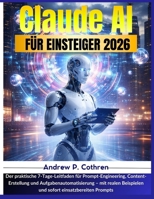 Claude AI für Einsteiger 2026: Der praktische 7-Tage-Leitfaden für Prompt-Engineering, Content-Erstellung und Aufgabenautomatisierung – mit realen ... einsatzbereiten Prompts (German Edition) B0GX9BJ743 Book Cover
