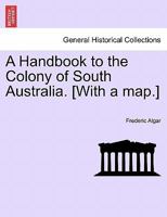 A Handbook to the Colony of South Australia. [with a Map.] Edition, 1870 1241529116 Book Cover