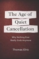 The Age of Quiet Cancellation: Why Nothing Ever Really Ends Anymore B0GKVG75MR Book Cover