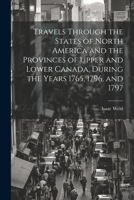 Travels Through the States of North America and the Provinces of Upper and Lower Canada, During the Years 1765, 1796, and 1797 1021688835 Book Cover