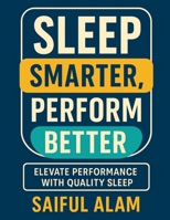 Sleep Smarter, Perform Better: Elevate Performance with Quality Sleep B0DPSN5Y44 Book Cover