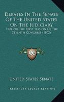 Debates In The Senate Of The United States On The Judiciary: During The First Session Of The Seventh Congress 1104022605 Book Cover