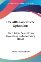 Der Alttestamentliche Opfercultus: Nach Seiner Gesetzlichen Begrundung Und Anwendung (1862) 0341008532 Book Cover