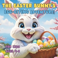 The Easter Bunny's Egg-Citing Adventure!: A Fun-Filled Easter Story of Eggs, Chicks, and Bunny Magic! B0F43FN7Q5 Book Cover