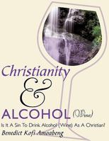 Christianity and Alcohol(wine): Is It a Sin to Drink Alcohol (Wine) as a Christian? 1449086217 Book Cover