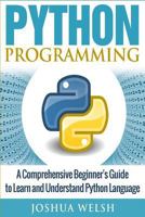 Python Programming: A Comprehensive Beginner's Guide to Learn and Understand Python Language 1542347947 Book Cover
