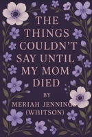 The Things I Couldn't Say Until My Mom Died B0F7M34D65 Book Cover