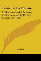 Traite De La Volonte: De Ses Principales Actions, De Ses Passions Et De Ses Egaremens 1104511436 Book Cover