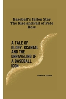 Baseball's Fallen Star: The Rise and Fall of Pete Rose: A Tale of Glory, Scandal and the Unraveling of a Baseball Icon B0CS9S127H Book Cover