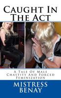 Caught in the ACT: A Tale of Male Chastity and Forced Feminization 1530757290 Book Cover