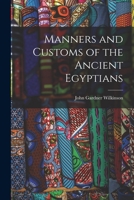 Manners and Customs of the Ancient Egyptians: Including Their Private Life, Government, Laws, Art, Manufactures, Religions, and Early History 1247364321 Book Cover