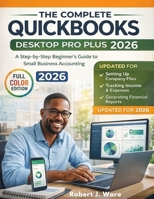 QuickBooks Desktop Pro Plus 2026: A Step-by-Step Beginner’s Guide to Mastering Small Business Accounting Software, Setting Up Company Files, Tracking ... and Generating Tax-Ready Financial Reports B0GNH9TVBR Book Cover