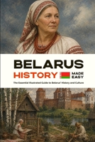 Belarus History Made Easy: The Essential Illustrated Guide to Belarus’s History and Culture (History of the World) B0HFTHQH64 Book Cover
