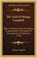 The Trial of Mungo Campbell, Before the High Court of Justiciary in Scotland, for the Murder of Alexander, Earl of Eglintoun: From an Authentick Copy, Extracted from the Records of the Court 0548878102 Book Cover